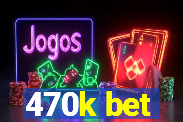 470k bet